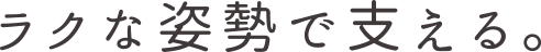 ラクな姿勢で支える。